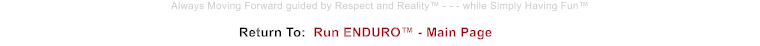 Return To:  Run ENDURO™ - Main Page Always Moving Forward guided by Respect and Reality™ - - - while Simply Having Fun™